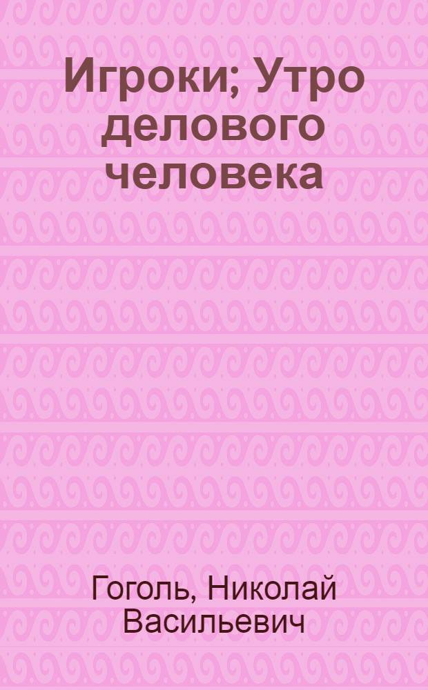Игроки; Утро делового человека; Лакейская / Н.В.Гоголь