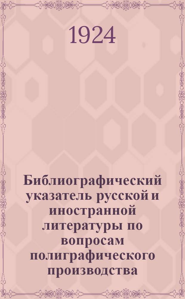 Библиографический указатель русской и иностранной литературы по вопросам полиграфического производства, истории периодической печати, правового положения печати и ее работников : От возникновения книгопечатания до сов. прессы