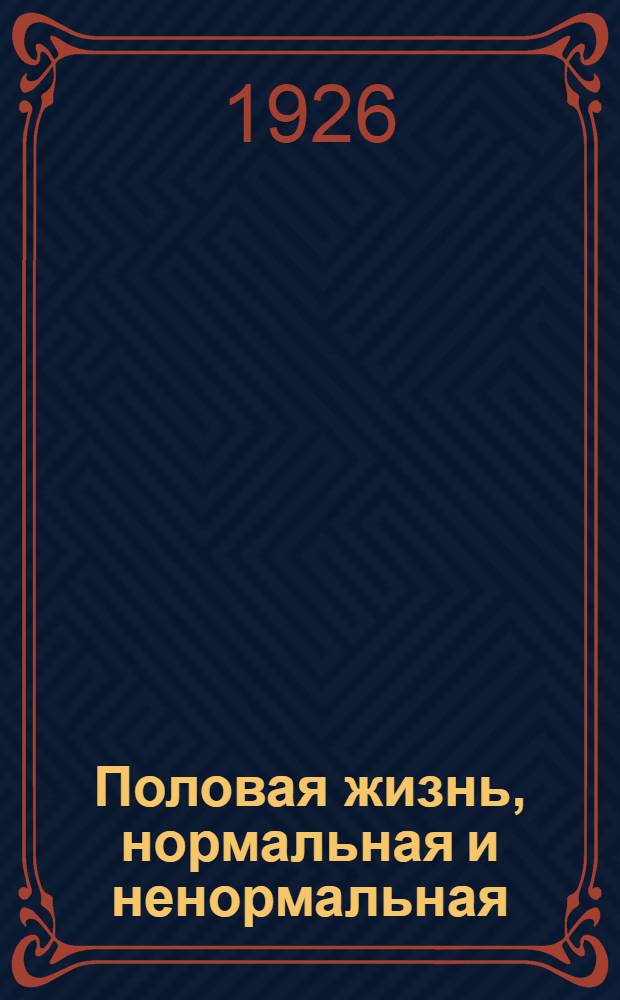 Половая жизнь, нормальная и ненормальная : С рис