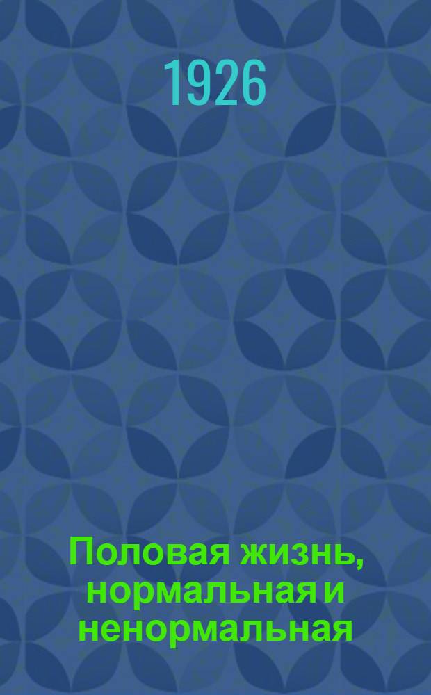Половая жизнь, нормальная и ненормальная : С рис