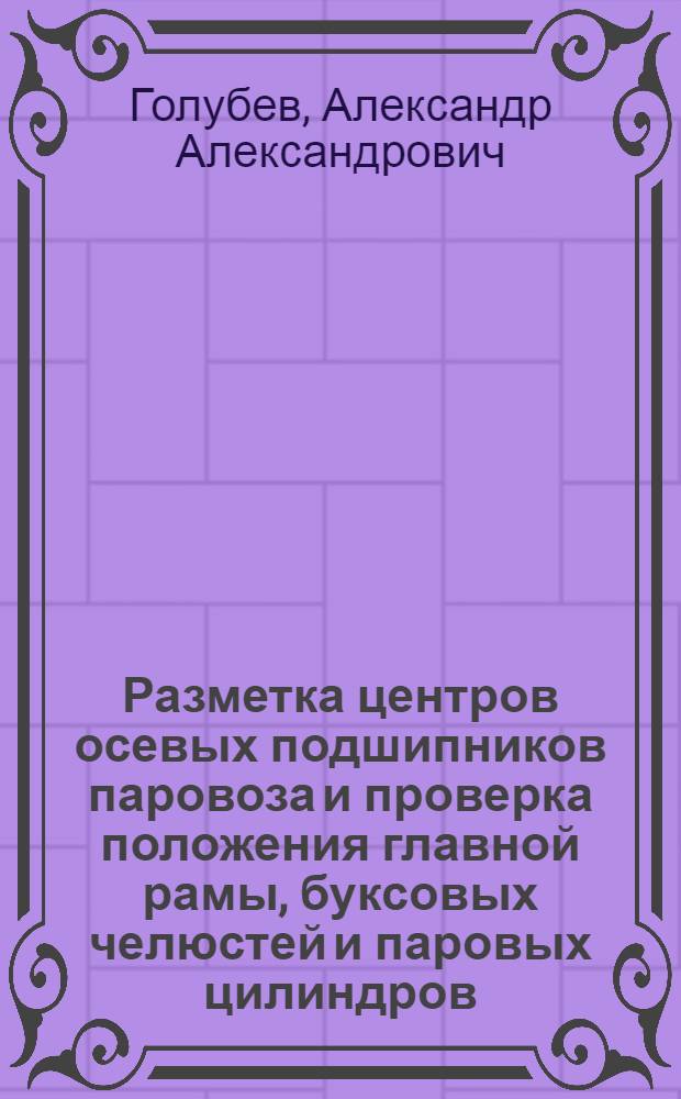Разметка центров осевых подшипников паровоза и проверка положения главной рамы, буксовых челюстей и паровых цилиндров