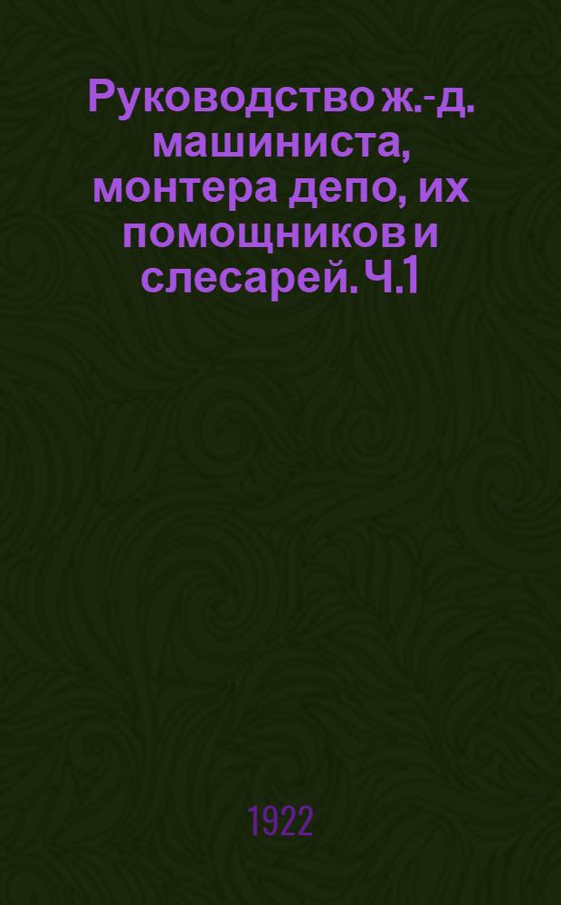 Руководство ж.-д. машиниста, монтера депо, их помощников и слесарей. Ч.1