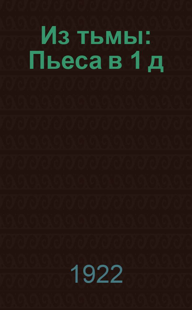 Из тьмы : Пьеса в 1 д
