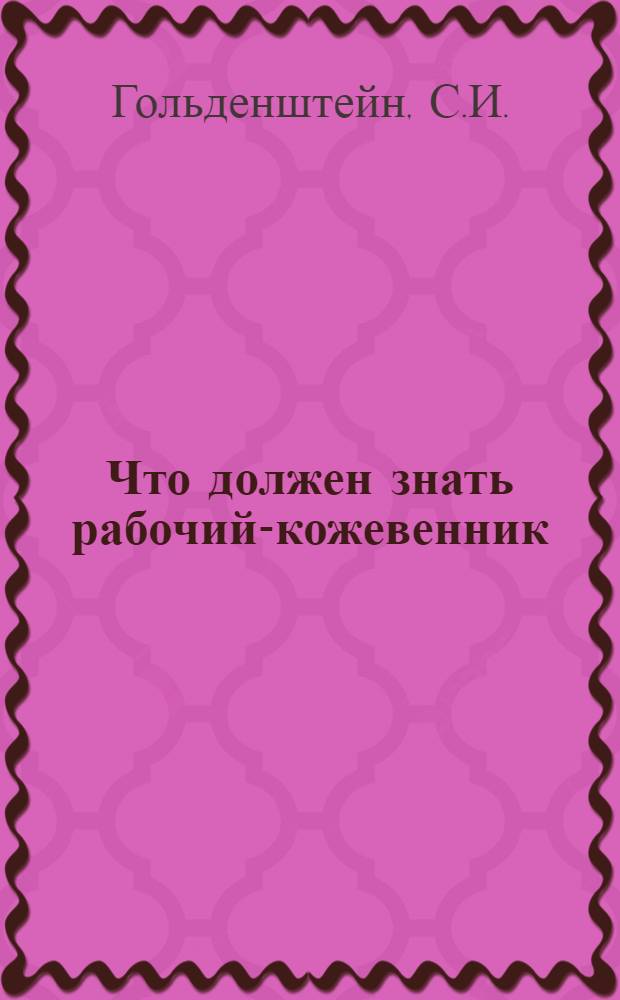 Что должен знать рабочий-кожевенник : С 7 рис