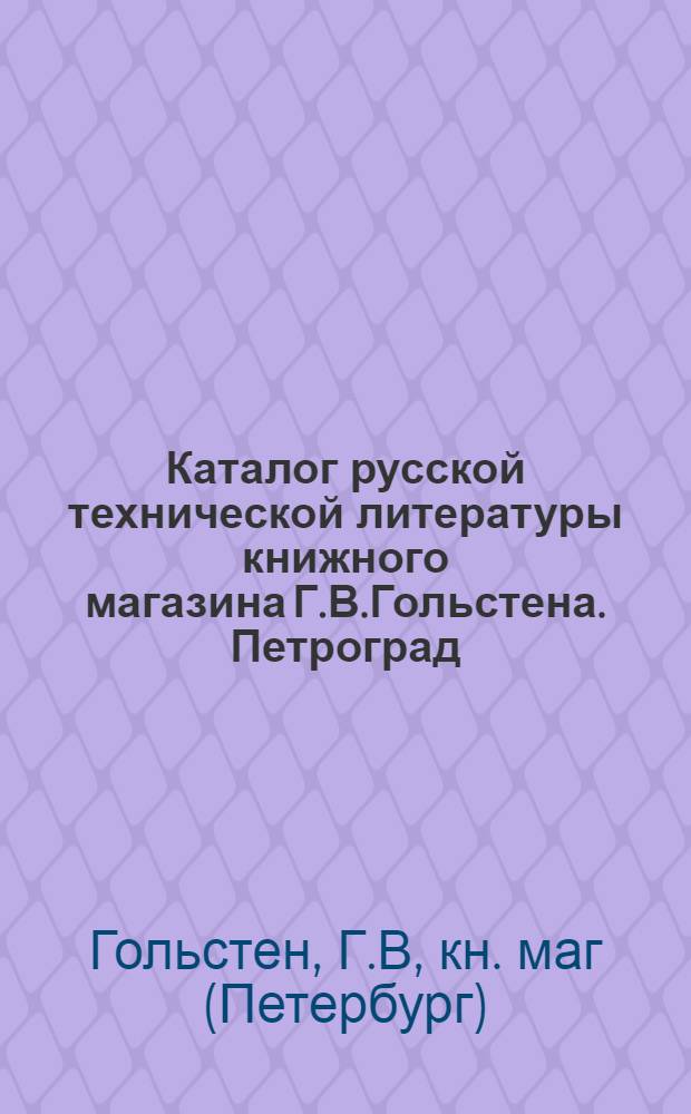 Каталог русской технической литературы книжного магазина Г.В.Гольстена. Петроград...