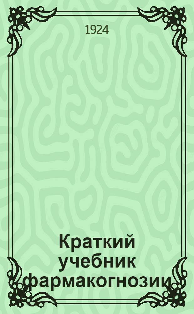 Краткий учебник фармакогнозии : С 15 рис