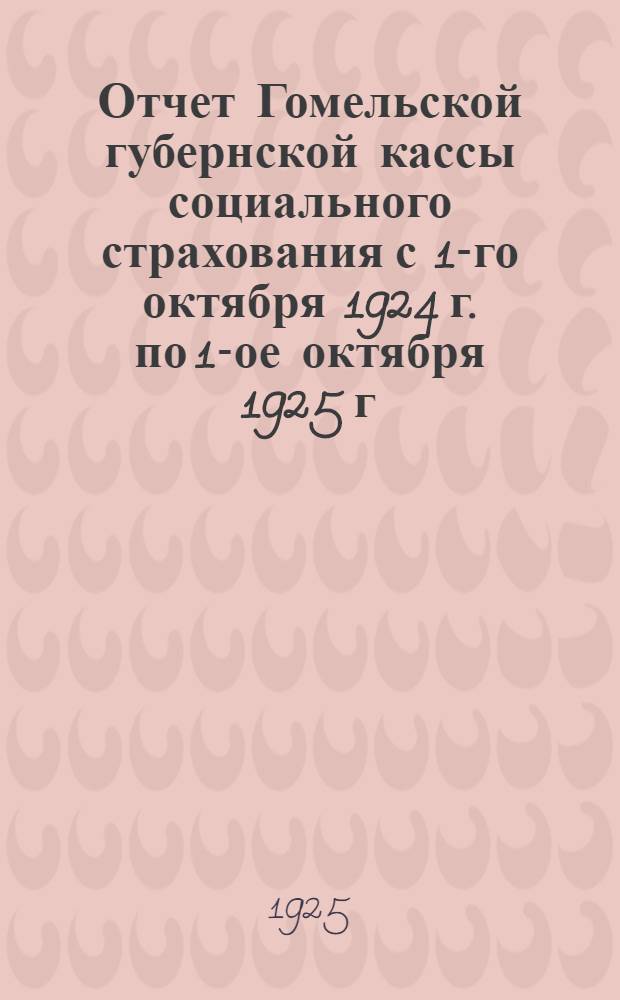 Отчет Гомельской губернской кассы социального страхования с 1-го октября 1924 г. по 1-ое октября 1925 г.