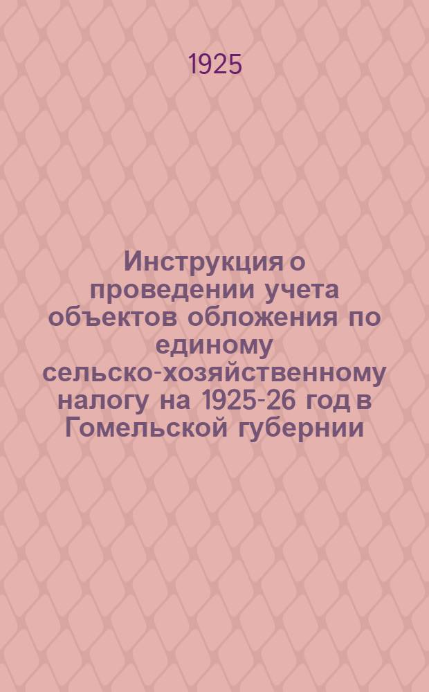 Инструкция о проведении учета объектов обложения по единому сельско-хозяйственному налогу на 1925-26 год в Гомельской губернии