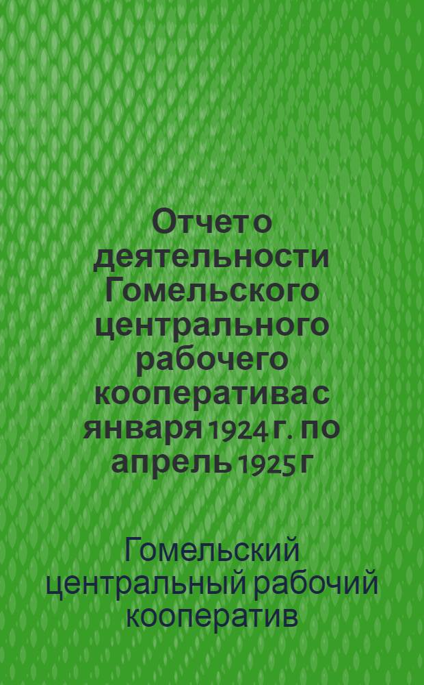 Отчет о деятельности Гомельского центрального рабочего кооператива с января 1924 г. по апрель 1925 г. : Собранию уполномоченных III-го созыва