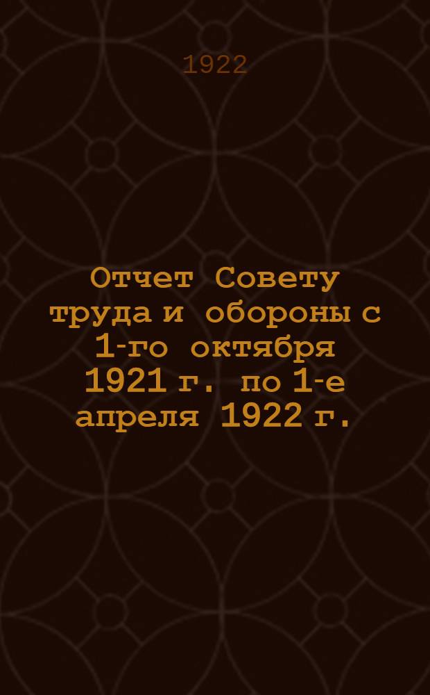 Отчет Совету труда и обороны с 1-го октября 1921 г. по 1-е апреля 1922 г.