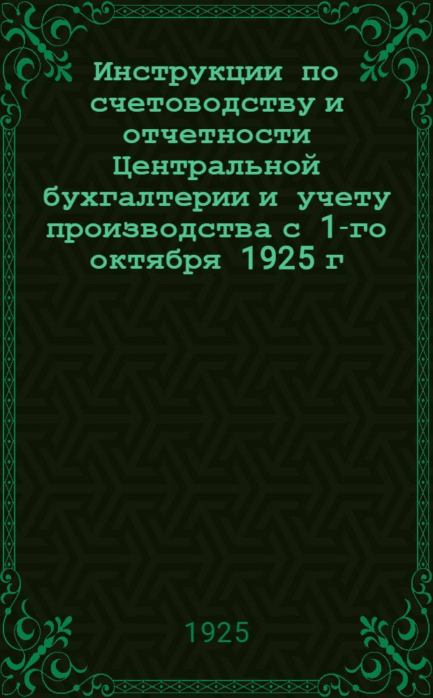 Инструкции по счетоводству и отчетности Центральной бухгалтерии и учету производства с 1-го октября 1925 г.