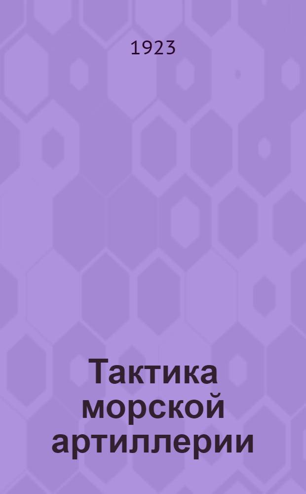 Тактика морской артиллерии : Лекции, чит. на курсах комиссаров флота в 1920-21 гг