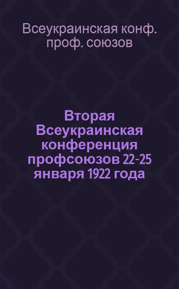 Вторая Всеукраинская конференция профсоюзов 22-25 января 1922 года : Бюллетень