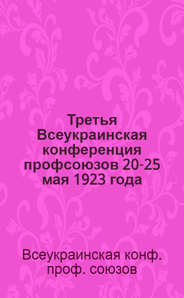 Третья Всеукраинская конференция профсоюзов [20-25 мая 1923 года] : Бюллетень