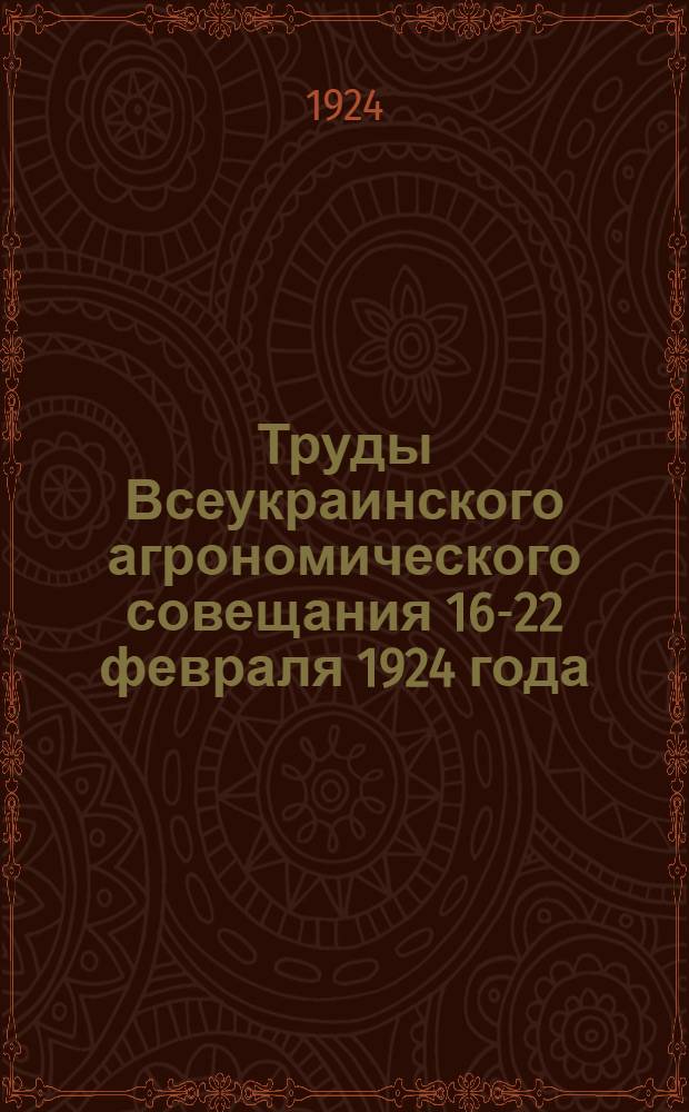 Труды Всеукраинского агрономического совещания 16-22 февраля 1924 года