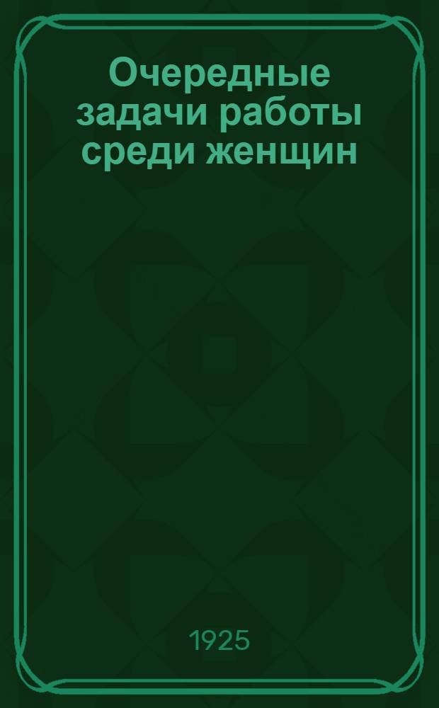 Очередные задачи работы среди женщин : (Резолюции XIII Съезда РКП и Всеукр. совещ. женотделов)