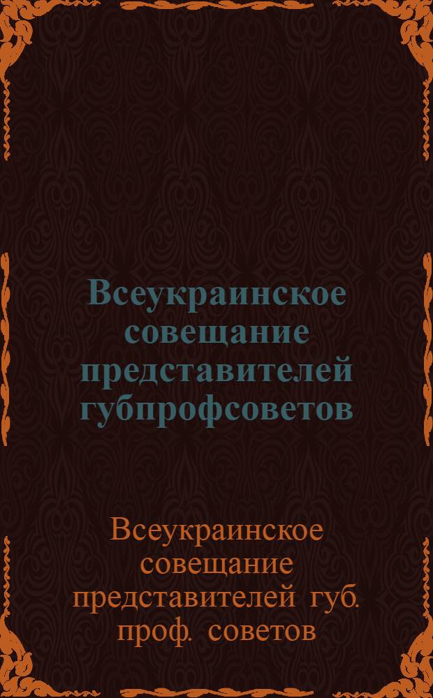 Всеукраинское совещание представителей губпрофсоветов : (С 21-го по 23-е мая 1922 года) : Отчет