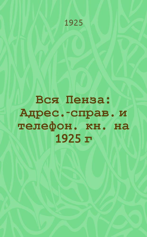 Вся Пенза : Адрес.-справ. и телефон. кн. на 1925 г