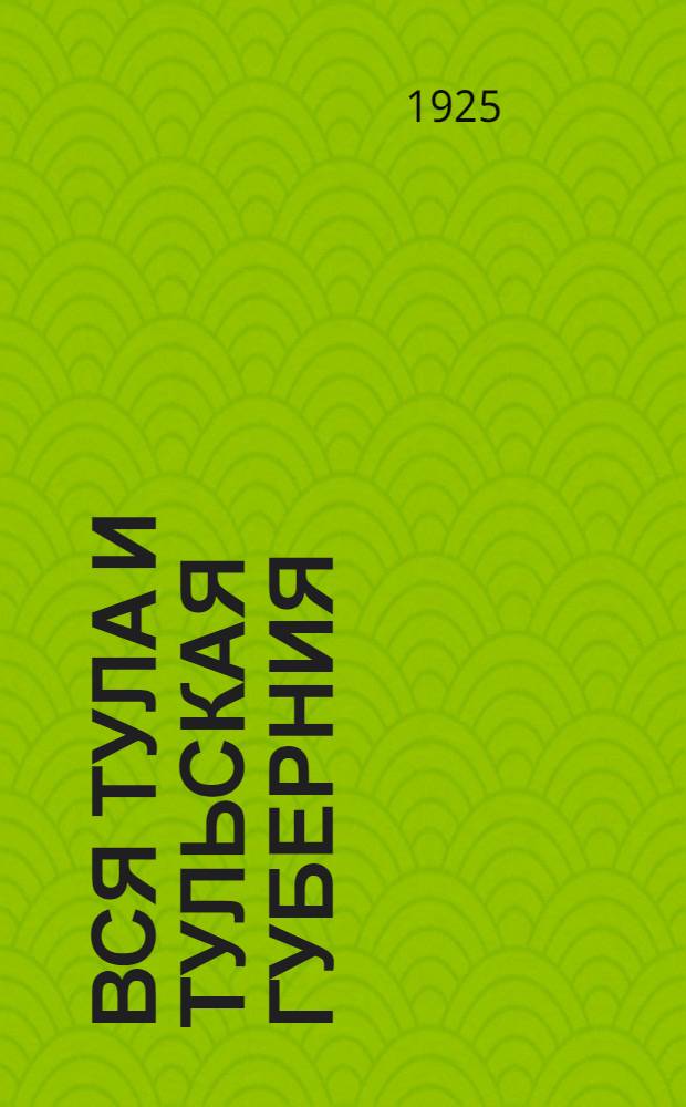 Вся Тула и Тульская губерния : Справ. кн