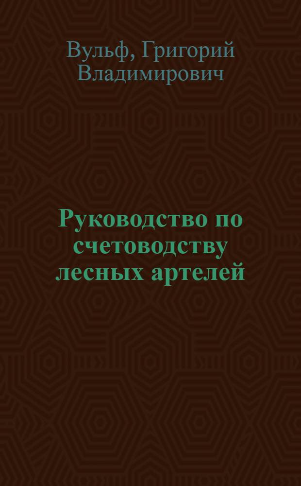 Руководство по счетоводству лесных артелей (лесозаготовительных, смолокуренных и деревообделочных)