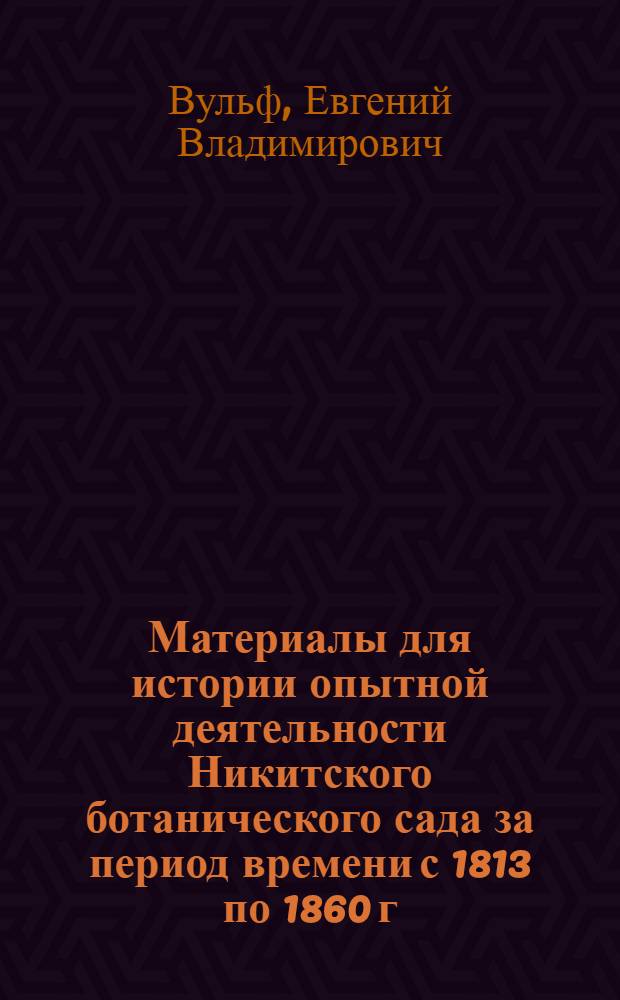 Материалы для истории опытной деятельности Никитского ботанического сада за период времени с 1813 по 1860 г.