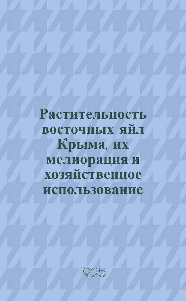 Растительность восточных яйл Крыма, их мелиорация и хозяйственное использование : С 7 карт. в красках и 10 рис