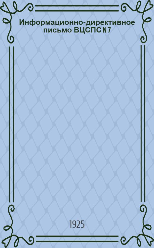 Информационно-директивное письмо ВЦСПС N 7 : Москва, 18 июля 1925 г. : О профсоюзной работе