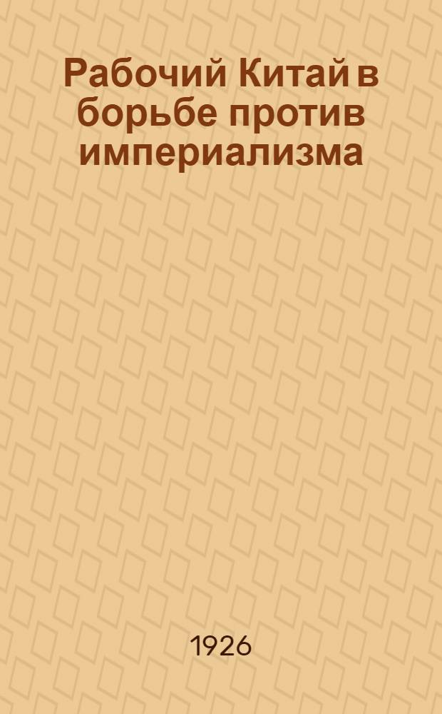 Рабочий Китай в борьбе против империализма : Отчет Первой Профсоюзной Делегации СССР в Китай