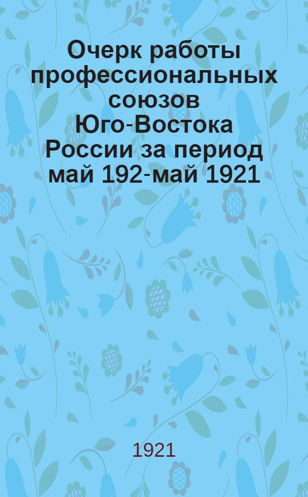 Очерк работы профессиональных союзов Юго-Востока России за период май 1920- май 1921