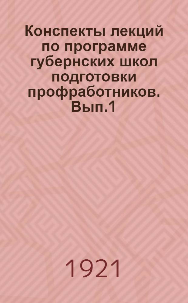 Конспекты лекций по программе губернских школ подготовки профработников. Вып.1