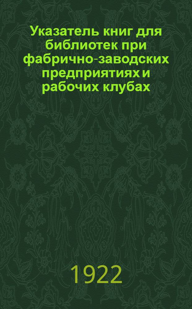 Указатель книг для библиотек при фабрично-заводских предприятиях и рабочих клубах