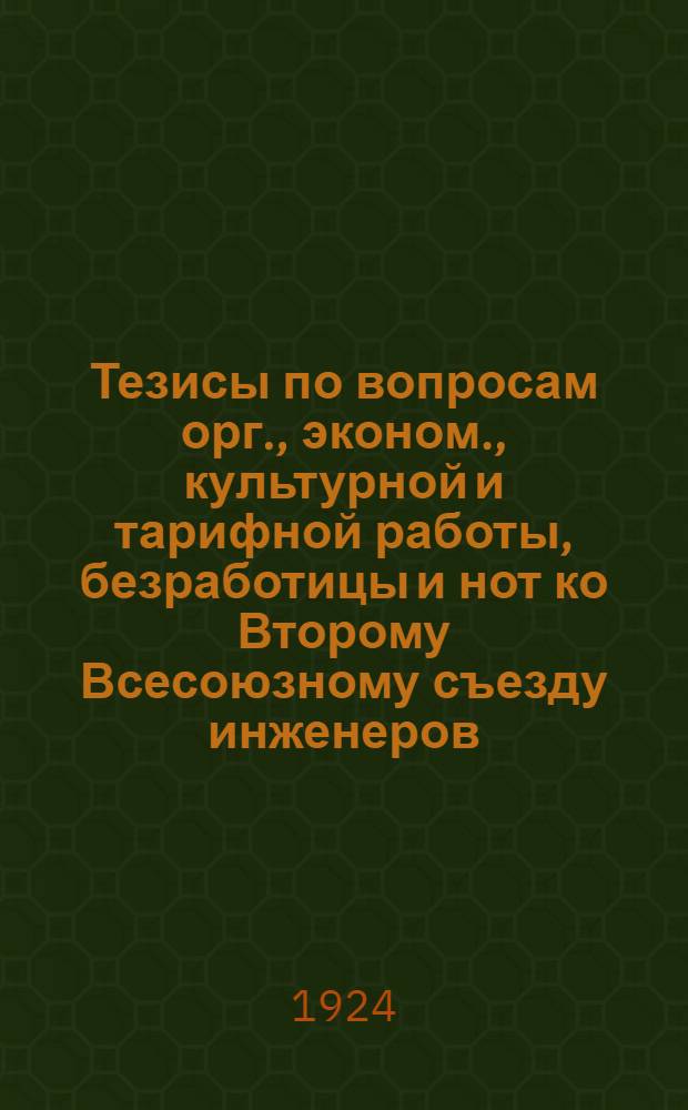 Тезисы по вопросам орг., эконом., культурной и тарифной работы, безработицы и нот ко Второму Всесоюзному съезду инженеров, членов профсоюзов