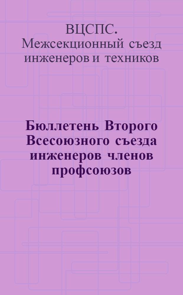 Бюллетень Второго Всесоюзного съезда инженеров членов профсоюзов
