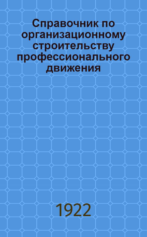 Справочник по организационному строительству профессионального движения : Непериод. бюл. Орг. отд. ВЦСПС Сб. N.1 : Май-декабрь 1921 г.