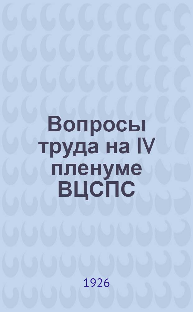 Вопросы труда на IV пленуме ВЦСПС : (С прил. резолюции)