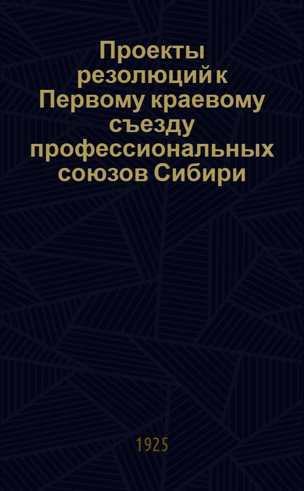 Проекты резолюций к Первому краевому съезду профессиональных союзов Сибири