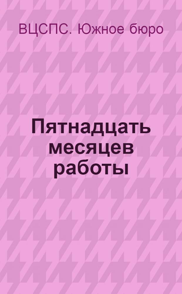 Пятнадцать месяцев работы : Отчет Южбюро ВЦСПС Третьей Всеукр. конф. проф. союзов
