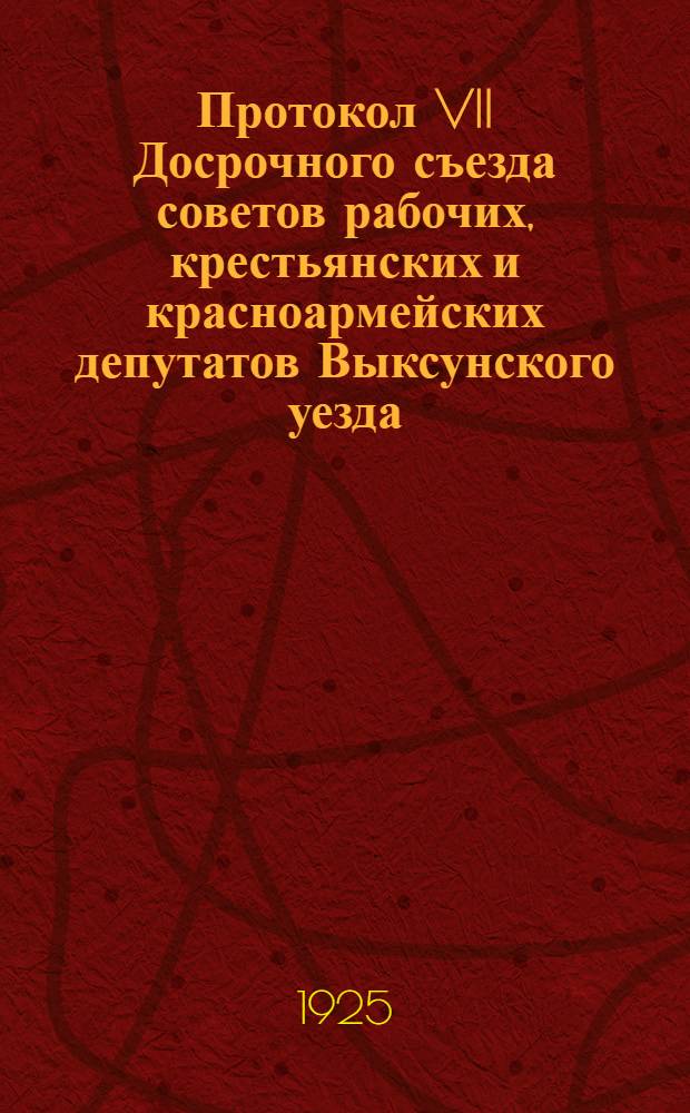 Протокол VII Досрочного съезда советов рабочих, крестьянских и красноармейских депутатов Выксунского уезда : 25-28 марта 1925 года