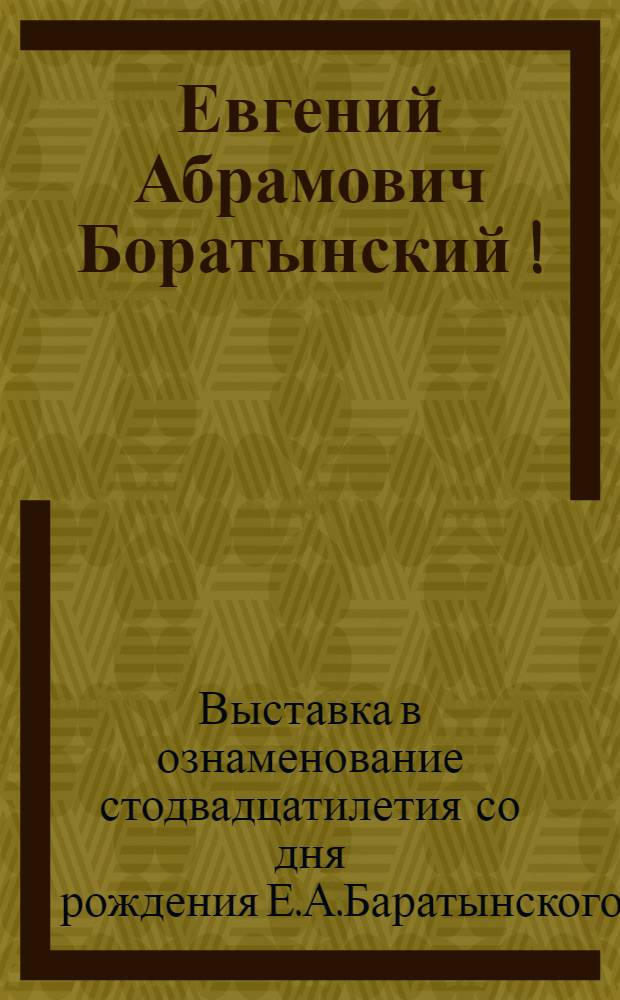Евгений Абрамович Боратынский [!] : Каталог выставки в ознаменование стодвадцатипятилетия со дня его рождения (1800-1925)