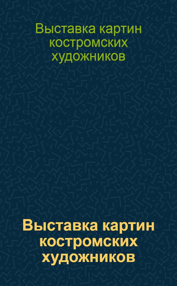 Выставка картин костромских художников : 14-28 окт. 1923 г. : Кат.
