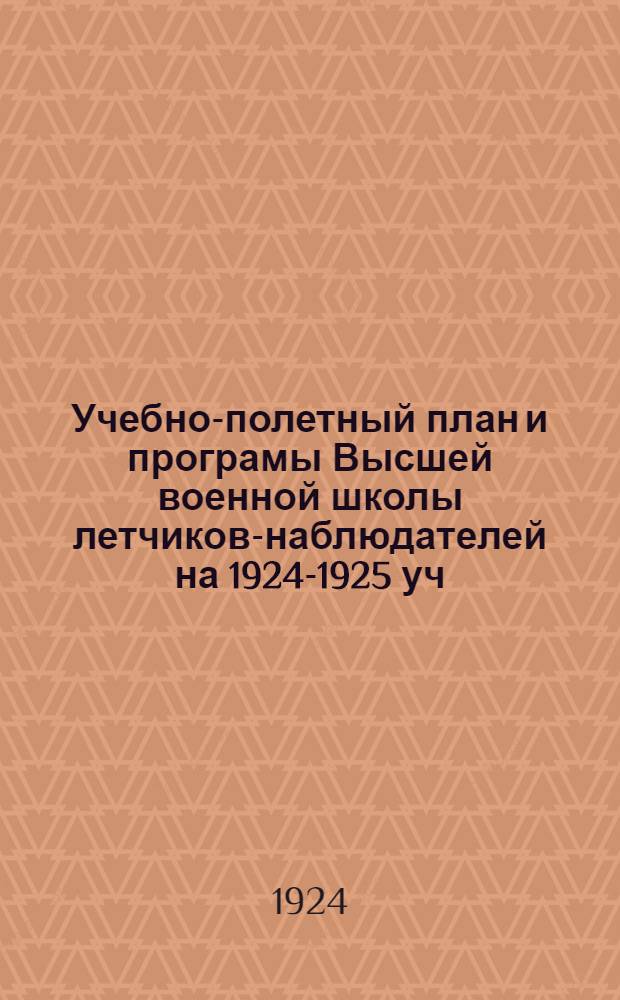 Учебно-полетный план и програмы Высшей военной школы летчиков-наблюдателей на 1924-1925 уч. год