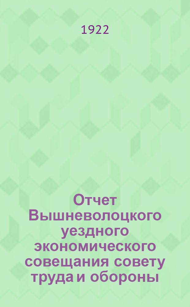 Отчет Вышневолоцкого уездного экономического совещания совету труда и обороны