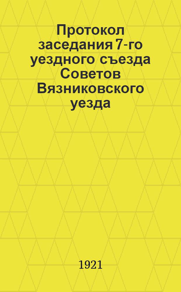 Протокол заседания 7-го уездного съезда Советов Вязниковского уезда : 10 марта 1921 г
