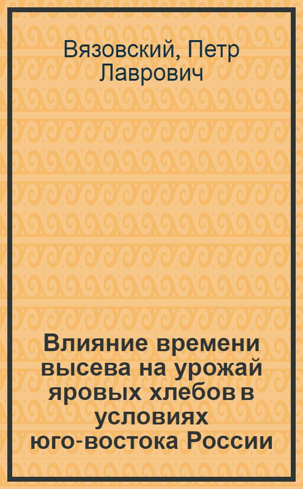 Влияние времени высева на урожай яровых хлебов в условиях юго-востока России