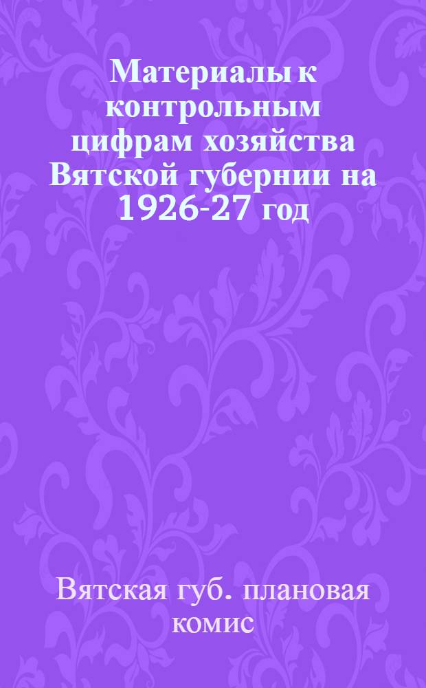 Материалы к контрольным цифрам хозяйства Вятской губернии на 1926-27 год