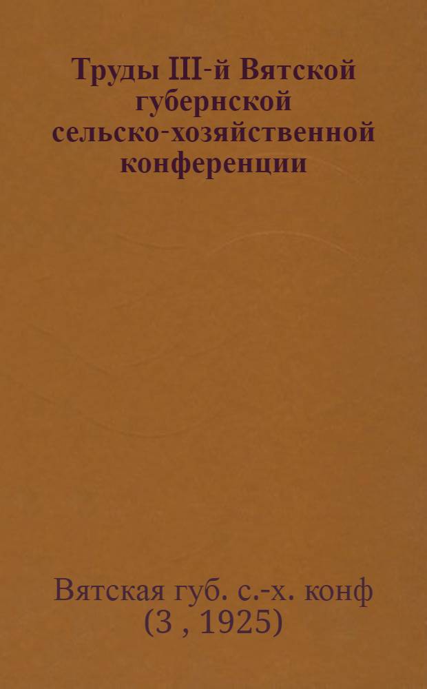 Труды III-й Вятской губернской сельско-хозяйственной конференции : (1-8 окт. 1925 г.)