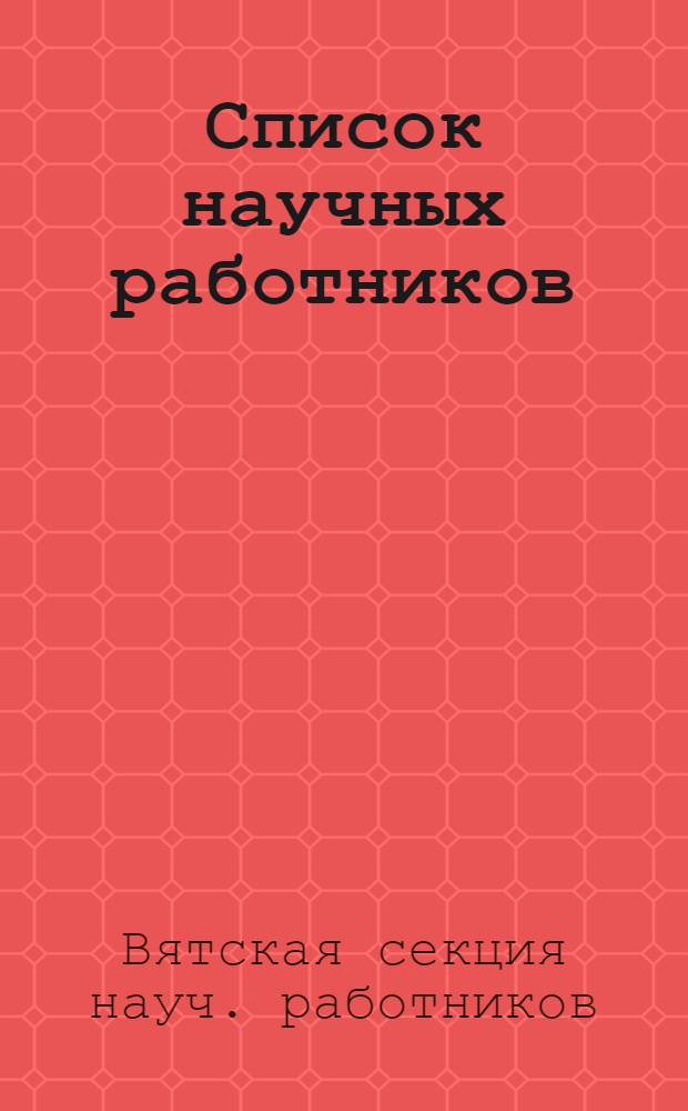 [Список научных работников] : Список науч. учреждений гор. Вятки. Список науч. изданий