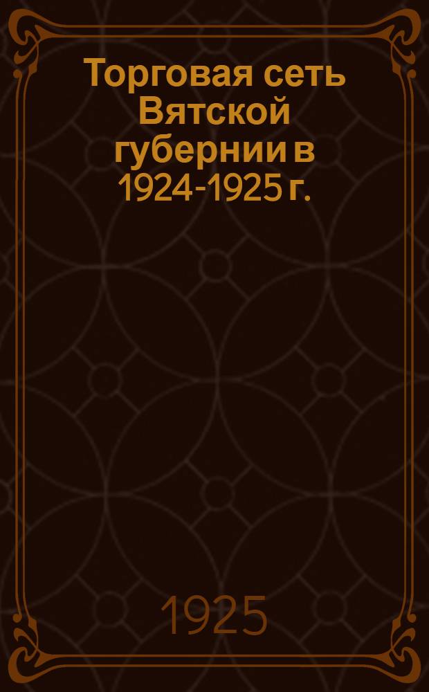 Торговая сеть Вятской губернии в 1924-1925 г. : (Опыт исследования И.Лихачева)