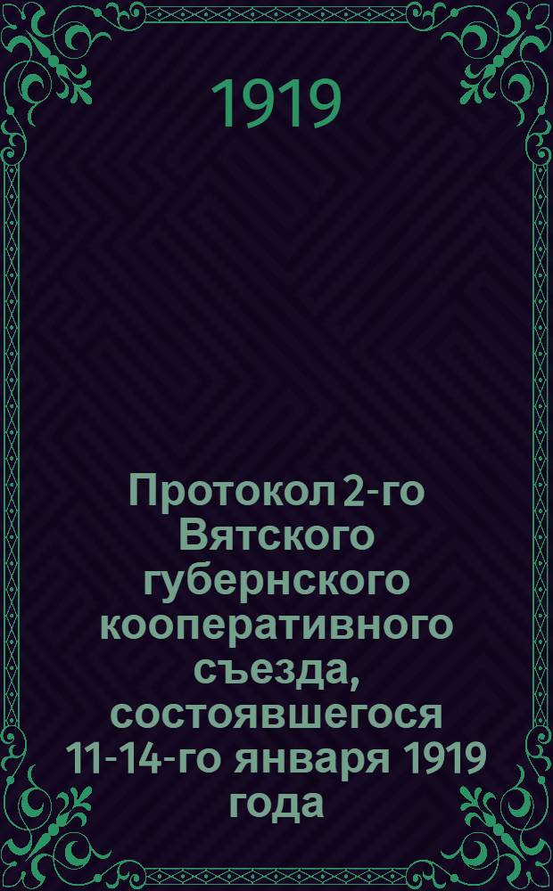 Протокол 2-го Вятского губернского кооперативного съезда, состоявшегося 11-14-го января 1919 года; Протокол организационного собрания Вятских губернских кооперативных съездов: 15-го января 1919 года