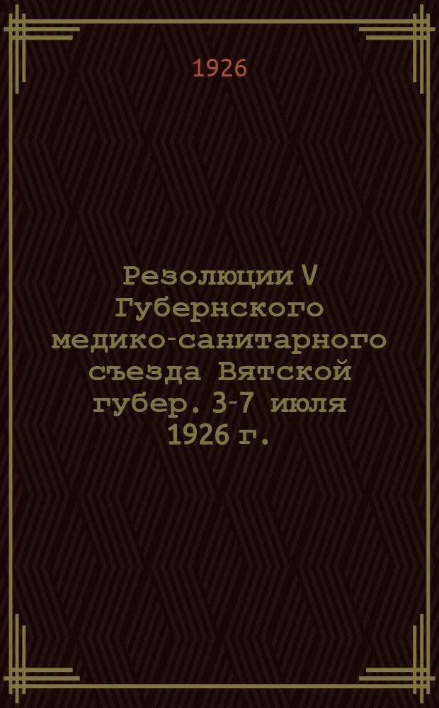 Резолюции V Губернского медико-санитарного съезда Вятской губер. 3-7 июля 1926 г.